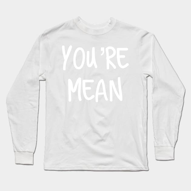 You’re Mean Long Sleeve T-Shirt by AlexisBrown1996